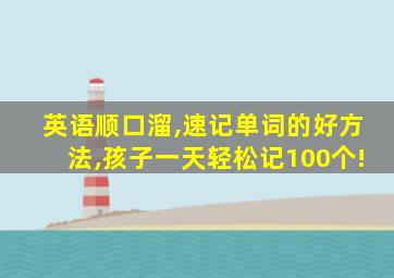 英语顺口溜,速记单词的好方法,孩子一天轻松记100个!