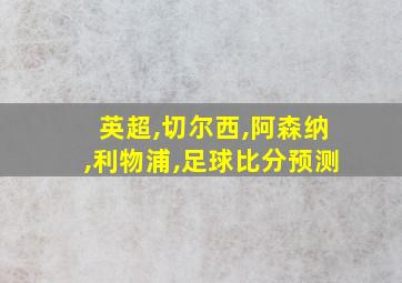 英超,切尔西,阿森纳,利物浦,足球比分预测