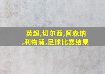 英超,切尔西,阿森纳,利物浦,足球比赛结果