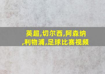 英超,切尔西,阿森纳,利物浦,足球比赛视频