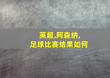 英超,阿森纳,足球比赛结果如何