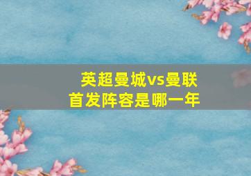 英超曼城vs曼联首发阵容是哪一年