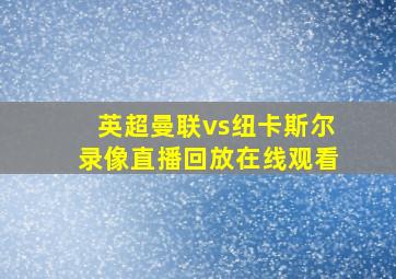 英超曼联vs纽卡斯尔录像直播回放在线观看