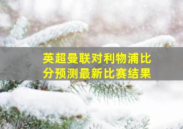 英超曼联对利物浦比分预测最新比赛结果