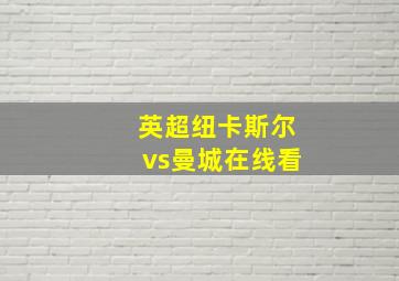 英超纽卡斯尔vs曼城在线看