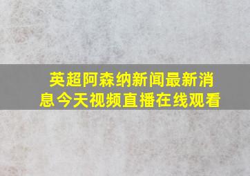 英超阿森纳新闻最新消息今天视频直播在线观看