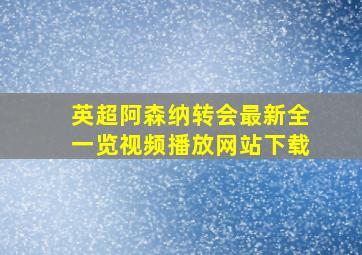 英超阿森纳转会最新全一览视频播放网站下载