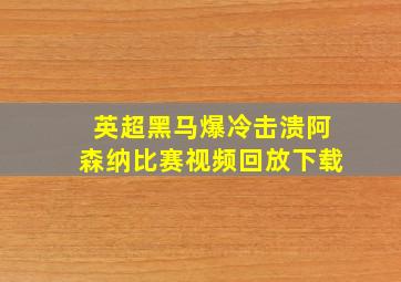 英超黑马爆冷击溃阿森纳比赛视频回放下载