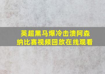 英超黑马爆冷击溃阿森纳比赛视频回放在线观看