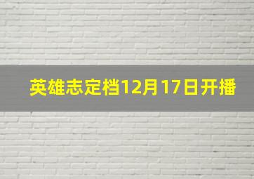 英雄志定档12月17日开播