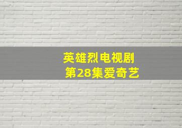 英雄烈电视剧第28集爱奇艺