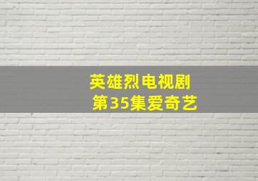 英雄烈电视剧第35集爱奇艺