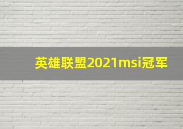 英雄联盟2021msi冠军