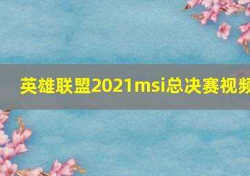 英雄联盟2021msi总决赛视频