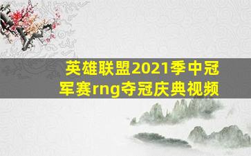 英雄联盟2021季中冠军赛rng夺冠庆典视频