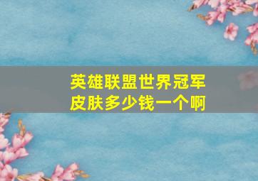 英雄联盟世界冠军皮肤多少钱一个啊