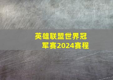 英雄联盟世界冠军赛2024赛程