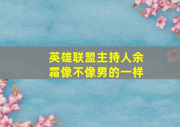 英雄联盟主持人余霜像不像男的一样