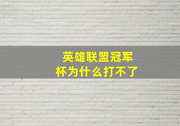 英雄联盟冠军杯为什么打不了