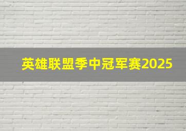 英雄联盟季中冠军赛2025