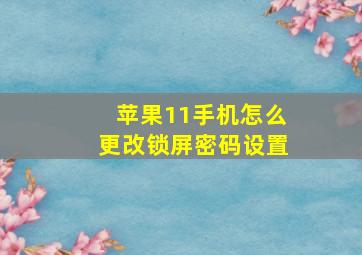 苹果11手机怎么更改锁屏密码设置