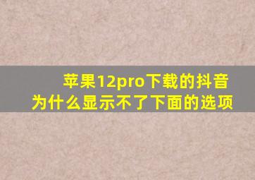 苹果12pro下载的抖音为什么显示不了下面的选项