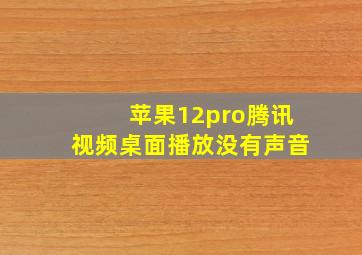 苹果12pro腾讯视频桌面播放没有声音