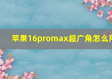 苹果16promax超广角怎么用