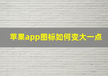 苹果app图标如何变大一点