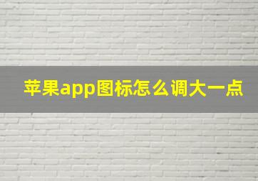 苹果app图标怎么调大一点