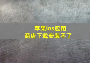 苹果ios应用商店下载安装不了