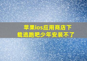 苹果ios应用商店下载逃跑吧少年安装不了