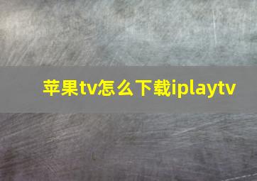 苹果tv怎么下载iplaytv