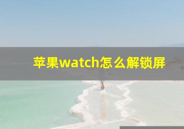 苹果watch怎么解锁屏