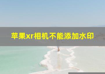 苹果xr相机不能添加水印