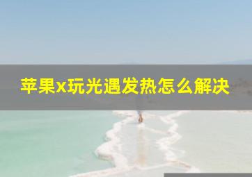 苹果x玩光遇发热怎么解决