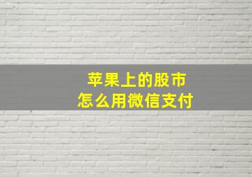 苹果上的股市怎么用微信支付