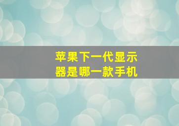 苹果下一代显示器是哪一款手机