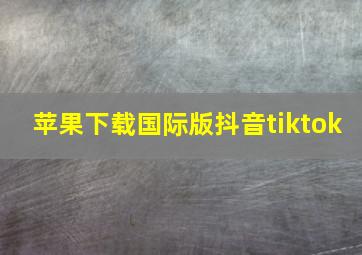 苹果下载国际版抖音tiktok