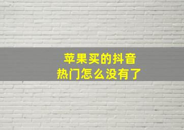 苹果买的抖音热门怎么没有了