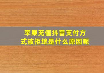 苹果充值抖音支付方式被拒绝是什么原因呢