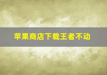 苹果商店下载王者不动