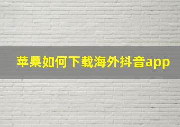 苹果如何下载海外抖音app