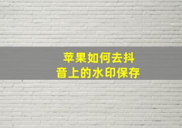 苹果如何去抖音上的水印保存