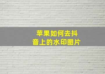 苹果如何去抖音上的水印图片