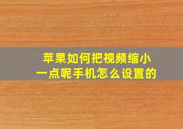 苹果如何把视频缩小一点呢手机怎么设置的