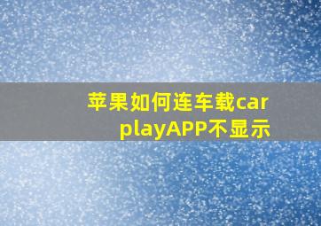 苹果如何连车载carplayAPP不显示