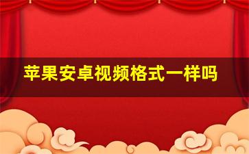 苹果安卓视频格式一样吗