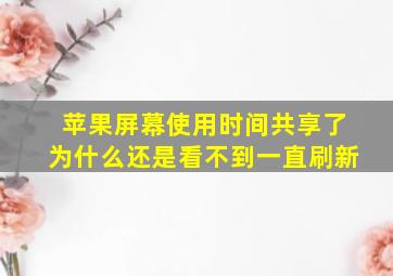 苹果屏幕使用时间共享了为什么还是看不到一直刷新