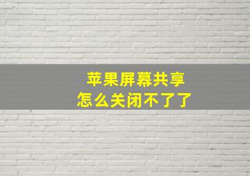 苹果屏幕共享怎么关闭不了了